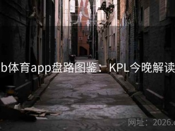 b体育app盘路图鉴：KPL今晚解读