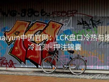 kaiyun中国官网：LCK盘口冷热与爆冷监测·押注锦囊