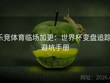 乐竞体育临场加更：世界杯变盘追踪·避坑手册