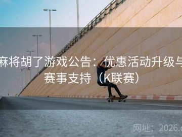 麻将胡了游戏公告：优惠活动升级与赛事支持（K联赛）