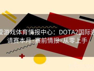 爱游戏体育情报中心：DOTA2国际邀请赛本月·赛前情报·从零上手