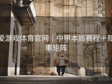爱游戏体育官网｜中甲本周赛程＋赔率矩阵