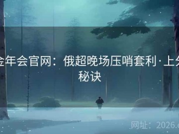 金年会官网：俄超晚场压哨套利·上分秘诀
