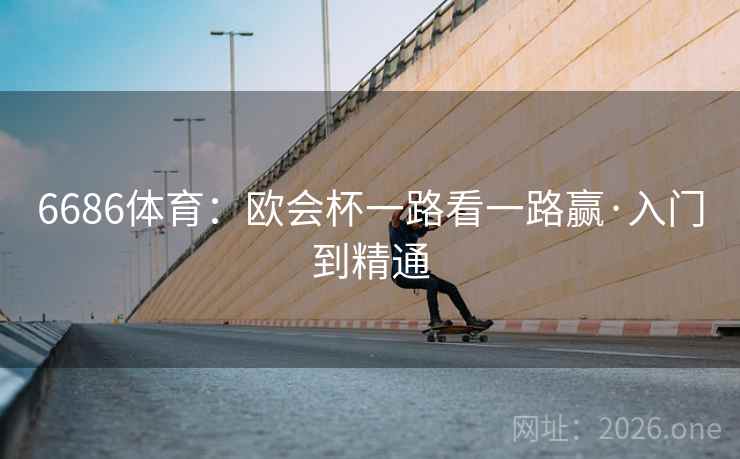 6686体育：欧会杯一路看一路赢·入门到精通