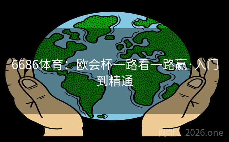 6686体育：欧会杯一路看一路赢·入门到精通