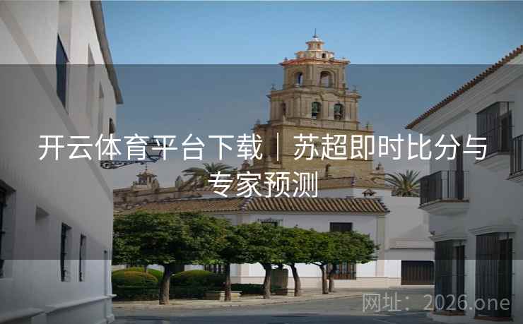 开云体育平台下载｜苏超即时比分与专家预测