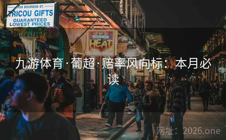 九游体育·葡超·赔率风向标：本月必读