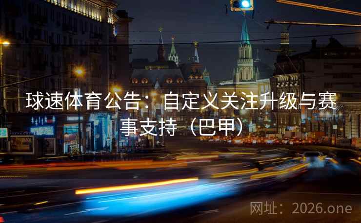 球速体育公告：自定义关注升级与赛事支持（巴甲）