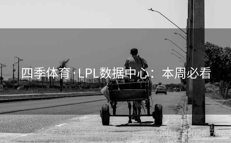 四季体育·LPL数据中心:本周必看 四季体育·LPL数据中心:本周必看