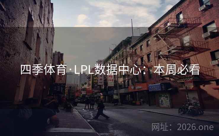 四季体育·LPL数据中心:本周必看 四季体育·LPL数据中心:本周必看