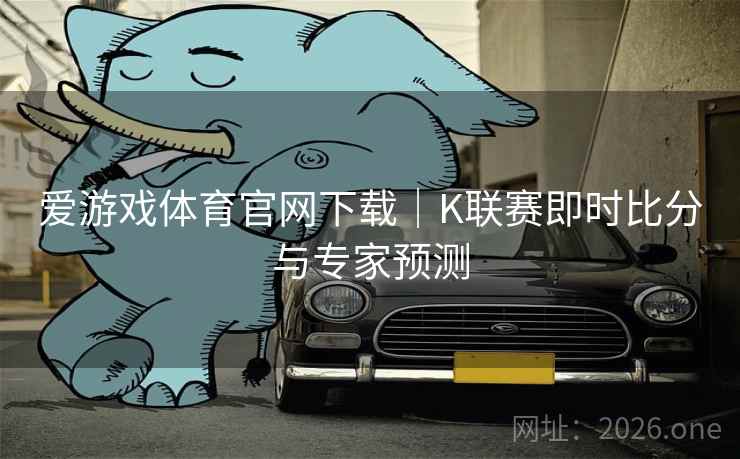 爱游戏体育官网下载｜K联赛即时比分与专家预测