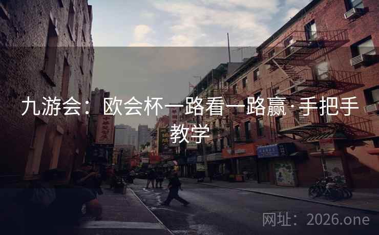 九游会：欧会杯一路看一路赢·手把手教学