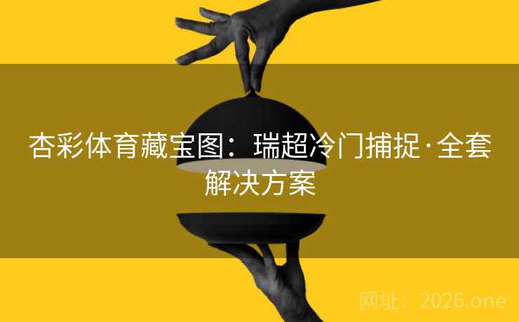 杏彩体育藏宝图：瑞超冷门捕捉·全套解决方案