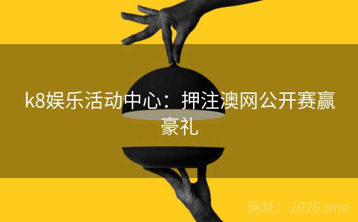 k8娱乐活动中心：押注澳网公开赛赢豪礼