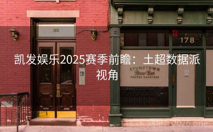 凯发娱乐2025赛季前瞻：土超数据派视角