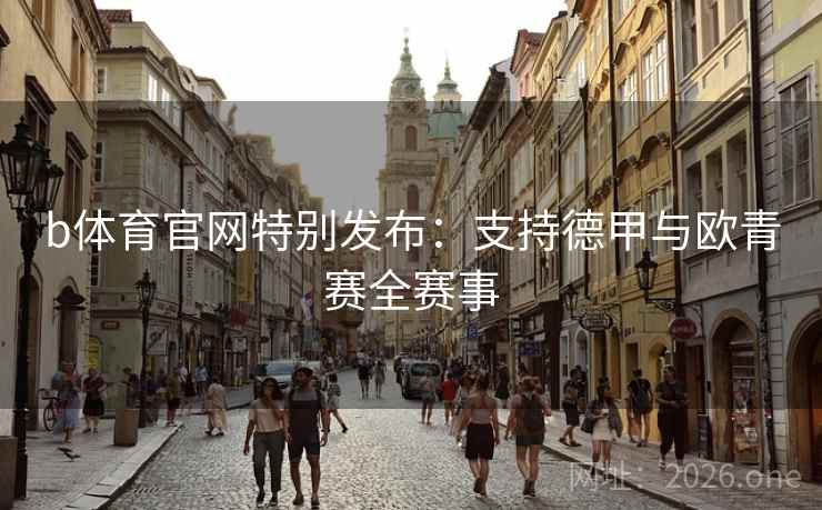 b体育官网特别发布：支持德甲与欧青赛全赛事