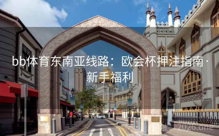 bb体育东南亚线路：欧会杯押注指南·新手福利