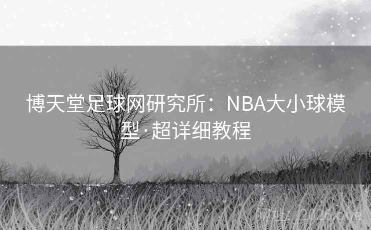 博天堂足球网研究所：NBA大小球模型·超详细教程