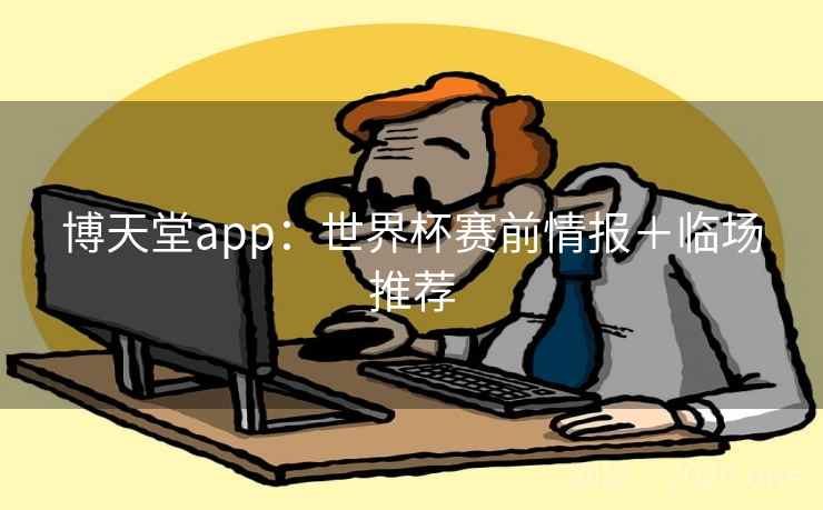 博天堂app：世界杯赛前情报＋临场推荐