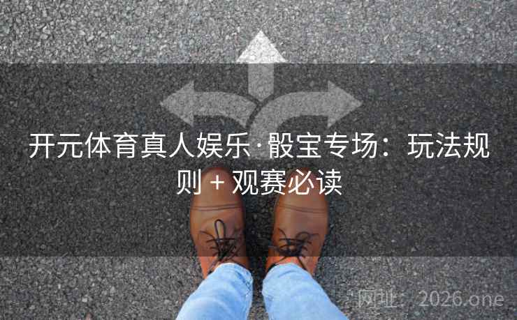 开元体育真人娱乐·骰宝专场：玩法规则 + 观赛必读