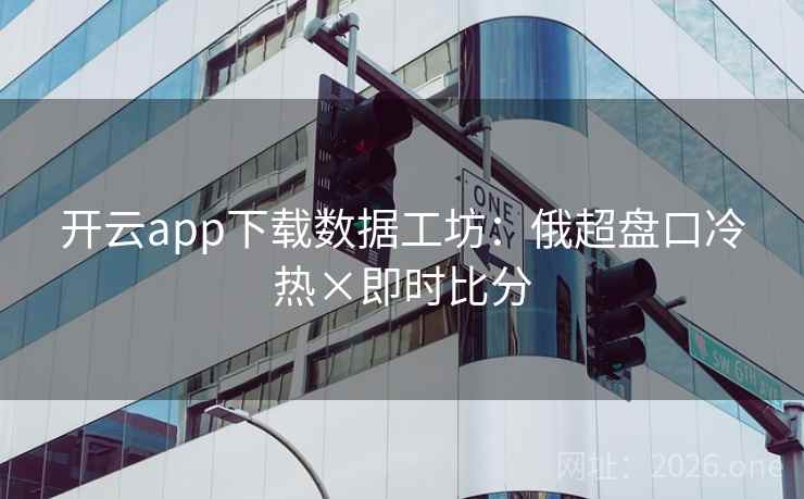 开云app下载数据工坊：俄超盘口冷热×即时比分