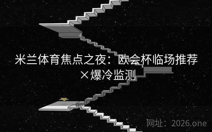 米兰体育焦点之夜:欧会杯临场推荐×爆冷监测 米兰体育焦点之夜:欧会杯临场推荐×爆冷监测