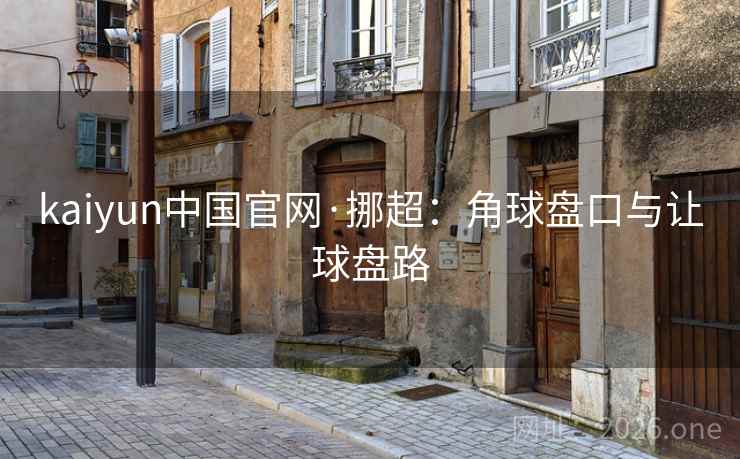 kaiyun中国官网·挪超：角球盘口与让球盘路