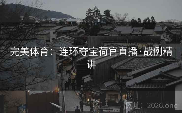 完美体育：连环夺宝荷官直播·战例精讲