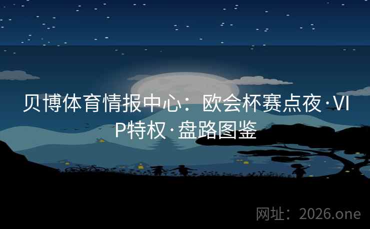贝博体育情报中心：欧会杯赛点夜·VIP特权·盘路图鉴