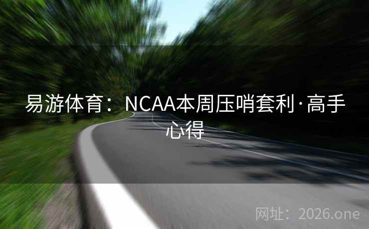 易游体育：NCAA本周压哨套利·高手心得