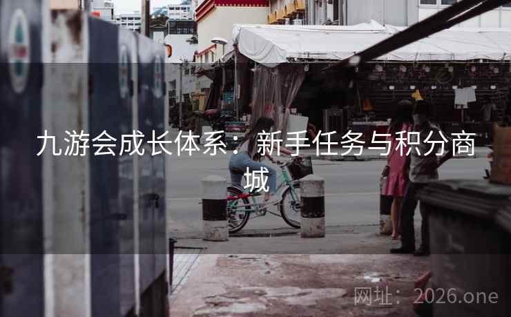 九游会成长体系：新手任务与积分商城