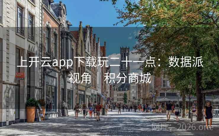 上开云app下载玩二十一点：数据派视角｜积分商城