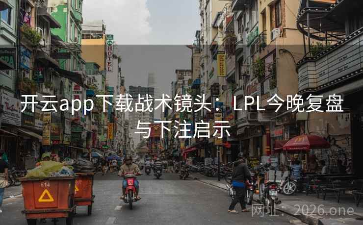 开云app下载战术镜头：LPL今晚复盘与下注启示