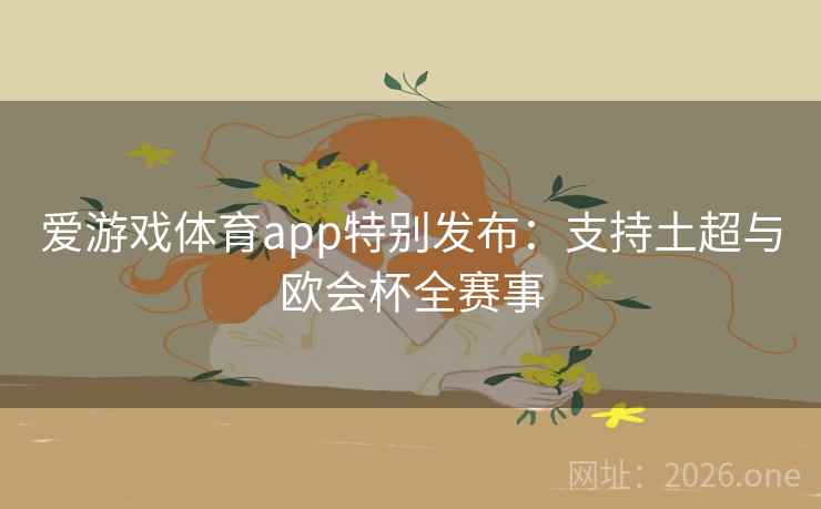爱游戏体育app特别发布：支持土超与欧会杯全赛事