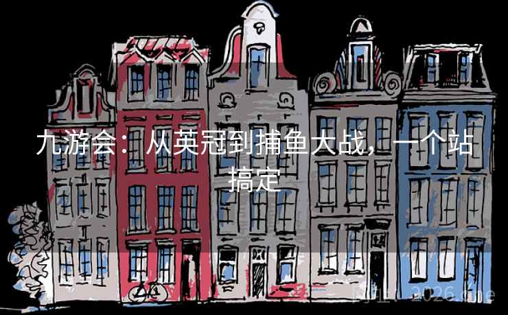 九游会：从英冠到捕鱼大战，一个站搞定