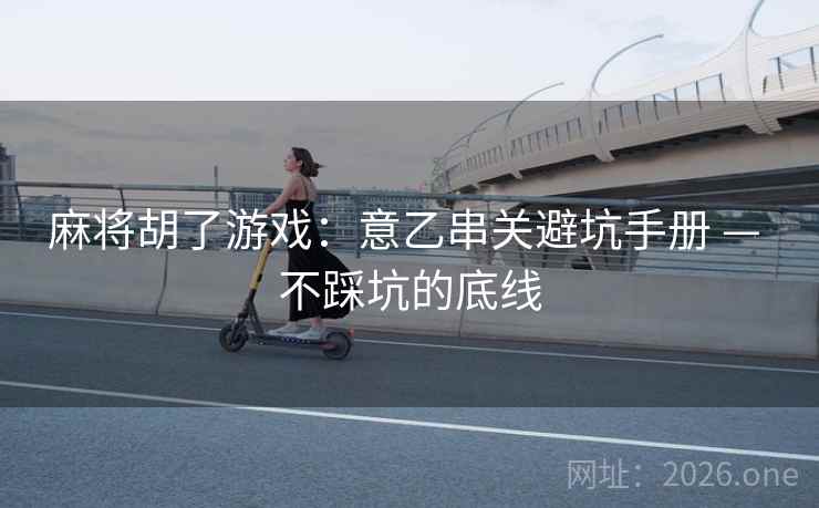 麻将胡了游戏：意乙串关避坑手册 — 不踩坑的底线