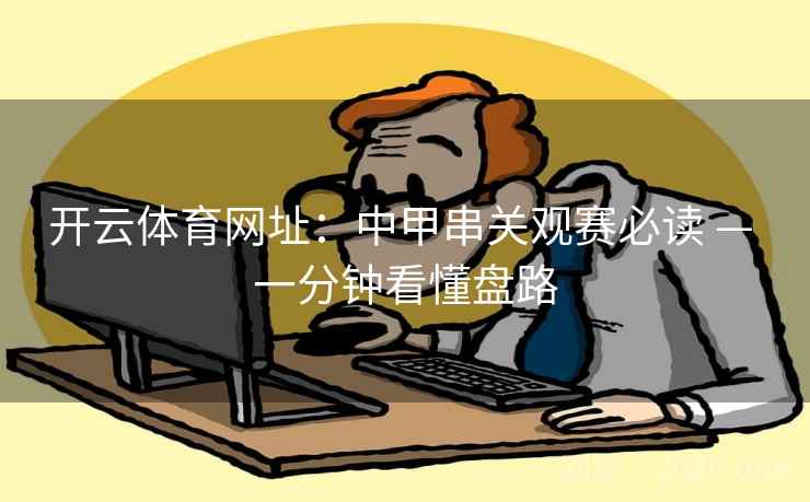 开云体育网址：中甲串关观赛必读 — 一分钟看懂盘路