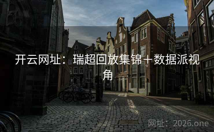 开云网址：瑞超回放集锦＋数据派视角