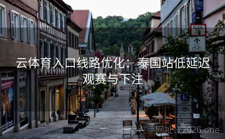 云体育入口线路优化：泰国站低延迟观赛与下注