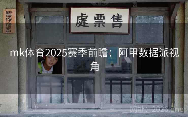 mk体育2025赛季前瞻：阿甲数据派视角
