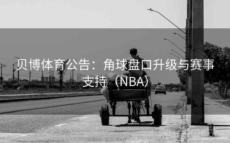 贝博体育公告：角球盘口升级与赛事支持（NBA）