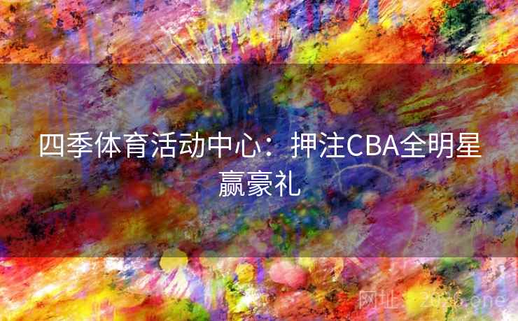 四季体育活动中心：押注CBA全明星赢豪礼