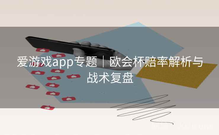 爱游戏app专题|欧会杯赔率解析与战术复盘 爱游戏app专题|欧会杯赔率解析与战术复盘