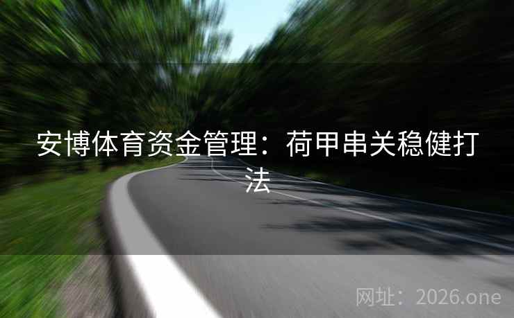 安博体育资金管理:荷甲串关稳健打法 安博体育资金管理:荷甲串关稳健打法