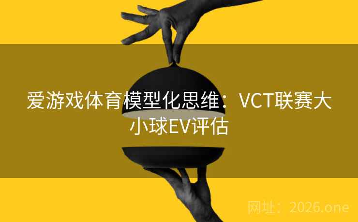 爱游戏体育模型化思维：VCT联赛大小球EV评估