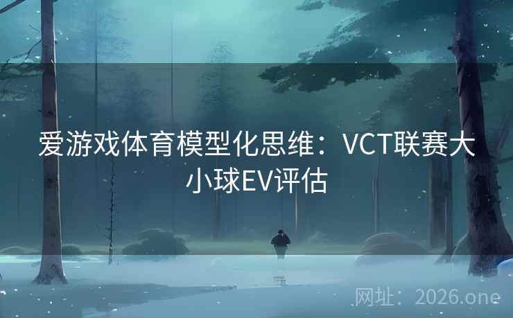 爱游戏体育模型化思维：VCT联赛大小球EV评估