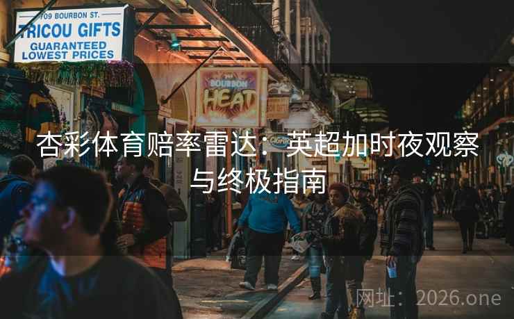 杏彩体育赔率雷达：英超加时夜观察与终极指南