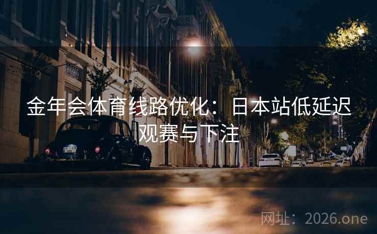 金年会体育线路优化：日本站低延迟观赛与下注