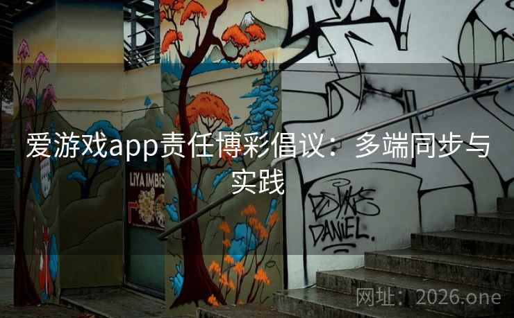 爱游戏app责任博彩倡议：多端同步与实践