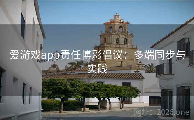 爱游戏app责任博彩倡议：多端同步与实践